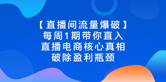 图片[1]-（2542期）【直播间流量爆破】每周1期带你直入直播电商核心真相，破除盈利瓶颈-