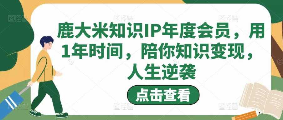 鹿大米知识IP年度会员，用1年时间，陪你知识变现，人生逆袭