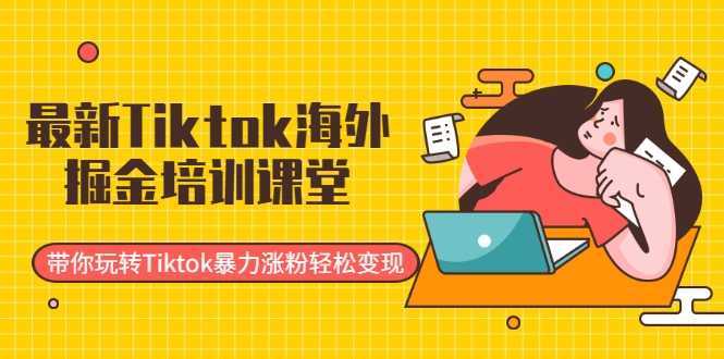 最新Tiktok海外掘金培训课堂：带你玩转Tiktok暴力涨粉轻松变现