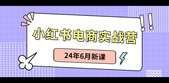 图片[1]-小红书电商实战营：小红书笔记带货和无人直播，24年6月新课