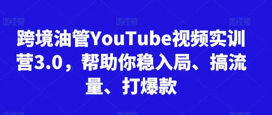 跨境油管YouTube视频实训营3.0，帮助你稳入局、搞流量、打爆款插图