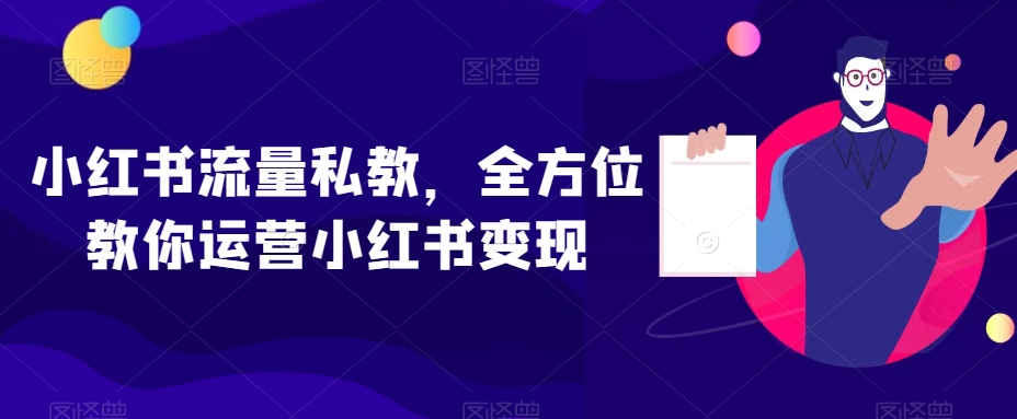 小红书流量私教，全方位教你运营小红书变现