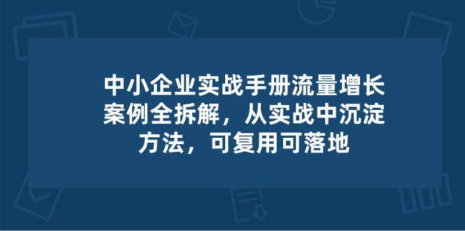 图片[1]-中小企业实操手册-流量增长案例拆解，从实操中沉淀方法，可复用可落地