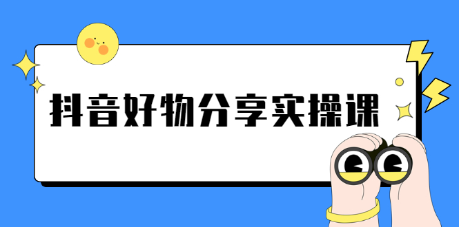 （2292期）《抖音好物分享实操课》短视频带货秘诀，无需拍摄 简单剪辑 快速涨粉