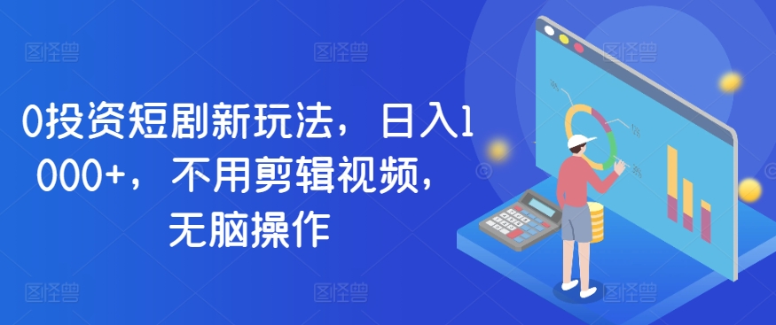 0投资短剧新玩法，日入1000 ，不用剪辑视频，无脑操作